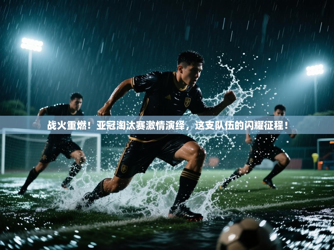 战火重燃！亚冠淘汰赛激情演绎，这支队伍的闪耀征程！  第1张